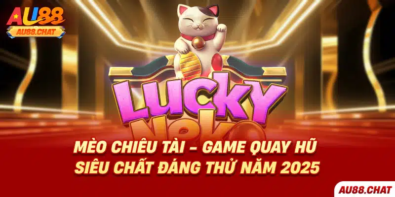 Mèo Chiêu Tài - Game quay hũ siêu chất đáng thử năm 2025