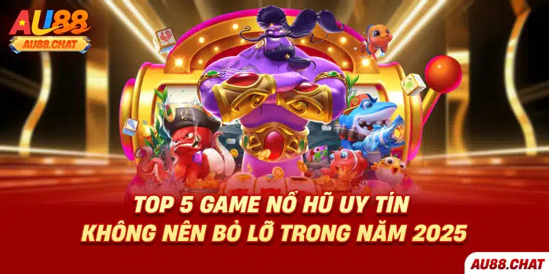 Top 5 Game Nổ Hũ Uy Tín Không Nên Bỏ Lỡ Trong Năm 2025